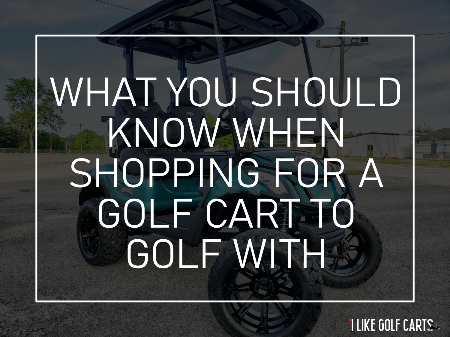 WHAT TO KNOW WHEN SHOPPING FOR A GOLF CART TO GOLF WITH
